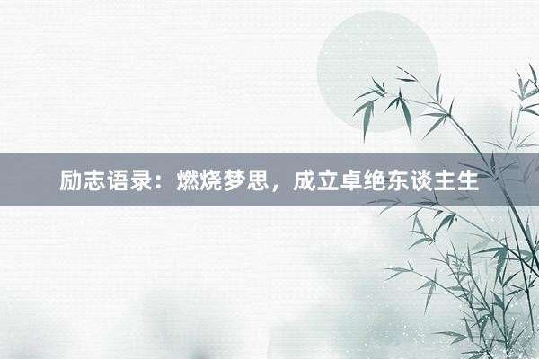励志语录:燃烧梦思,成立卓绝东谈主生